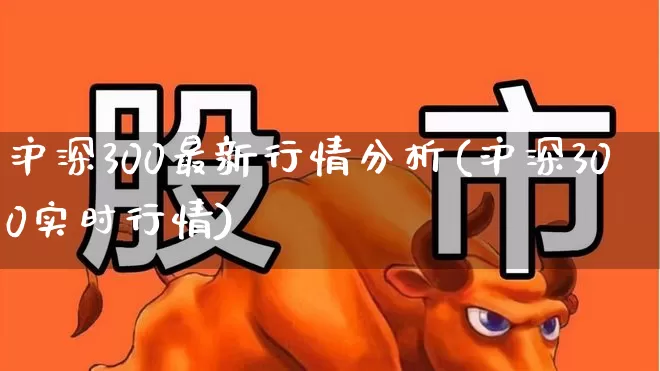 沪深300最新行情分析(沪深300实时行情)_https://www.ljyuan-tech.com_科创板_第1张
