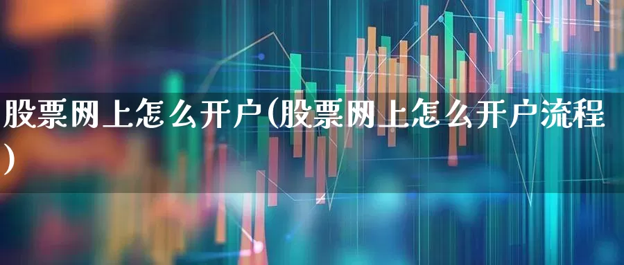 股票网上怎么开户(股票网上怎么开户流程)_https://www.ljyuan-tech.com_深交所_第1张