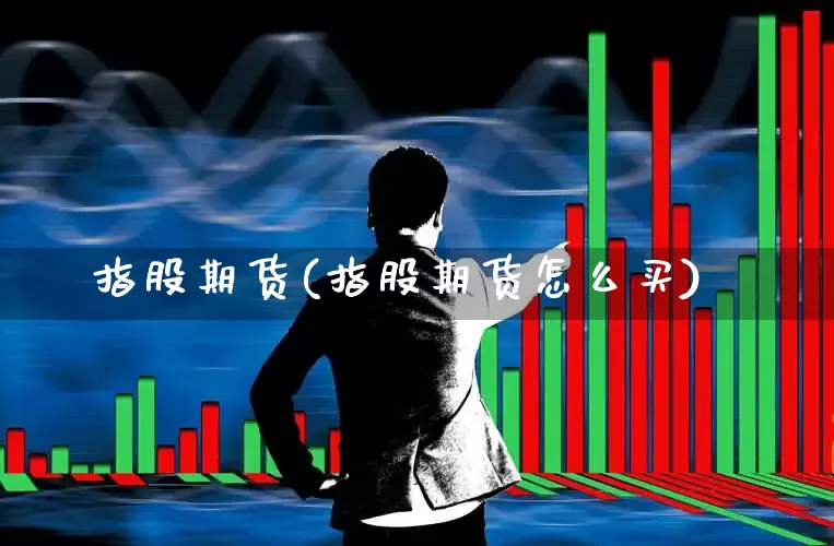 指股期货(指股期货怎么买)_https://www.ljyuan-tech.com_上交所_第1张