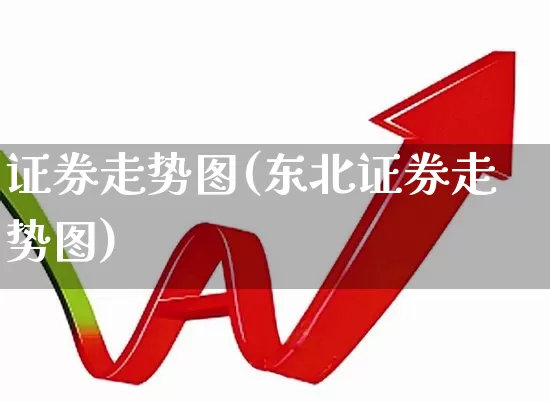 证券走势图(东北证券走势图)_https://www.ljyuan-tech.com_科创板_第1张