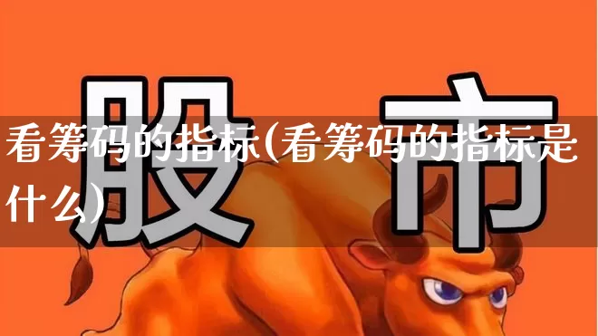 看筹码的指标(看筹码的指标是什么)_https://www.ljyuan-tech.com_北交所_第1张