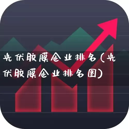 光伏胶膜企业排名(光伏胶膜企业排名图)_https://www.ljyuan-tech.com_北交所_第1张