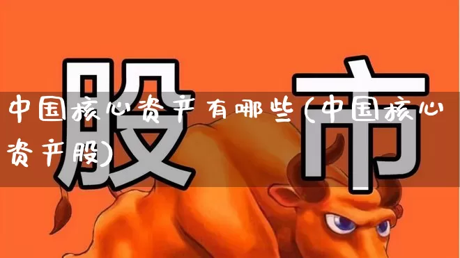 中国核心资产有哪些(中国核心资产股)_https://www.ljyuan-tech.com_科创板_第1张