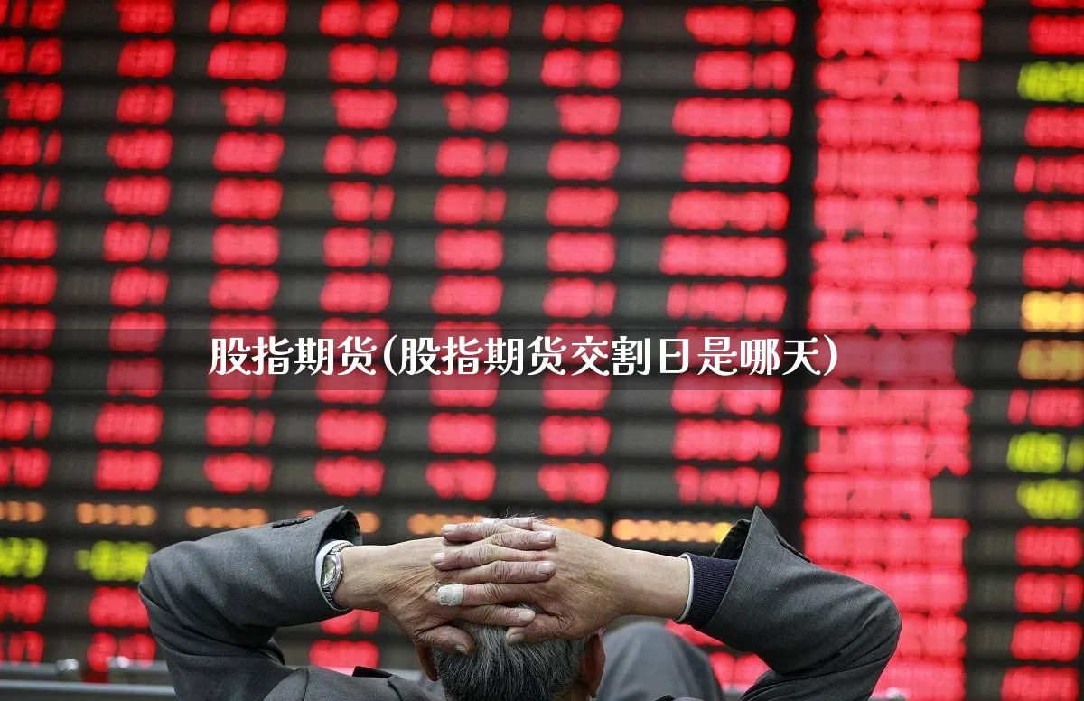 股指期货(股指期货交割日是哪天)_https://www.ljyuan-tech.com_北交所_第1张