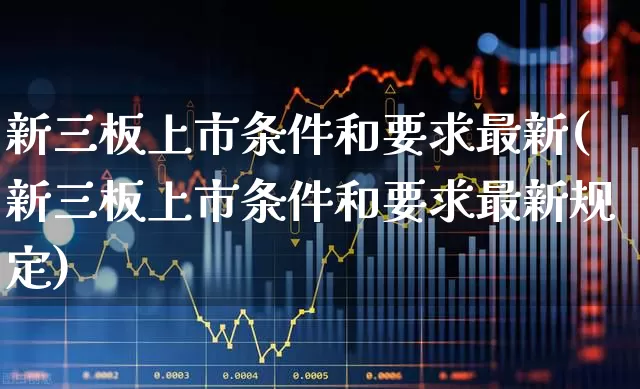新三板上市条件和要求最新(新三板上市条件和要求最新规定)_https://www.ljyuan-tech.com_上交所_第1张