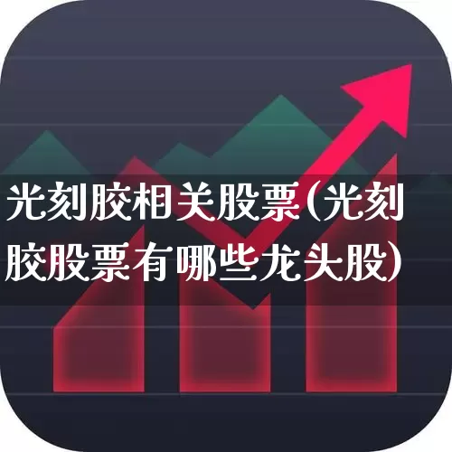 光刻胶相关股票(光刻胶股票有哪些龙头股)_https://www.ljyuan-tech.com_科创板_第1张