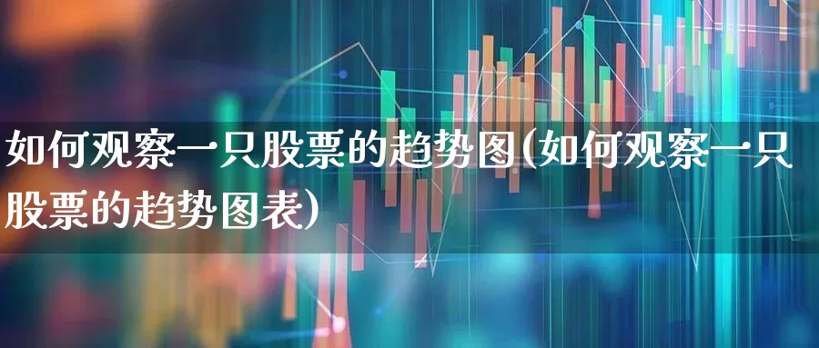 如何观察一只股票的趋势图(如何观察一只股票的趋势图表)_https://www.ljyuan-tech.com_深交所_第1张