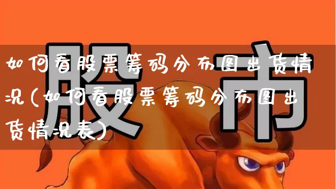 如何看股票筹码分布图出货情况(如何看股票筹码分布图出货情况表)_https://www.ljyuan-tech.com_科创板_第1张