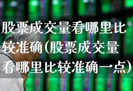 股票成交量看哪里比较准确(股票成交量看哪里比较准确一点)_https://www.ljyuan-tech.com_北交所_第1张