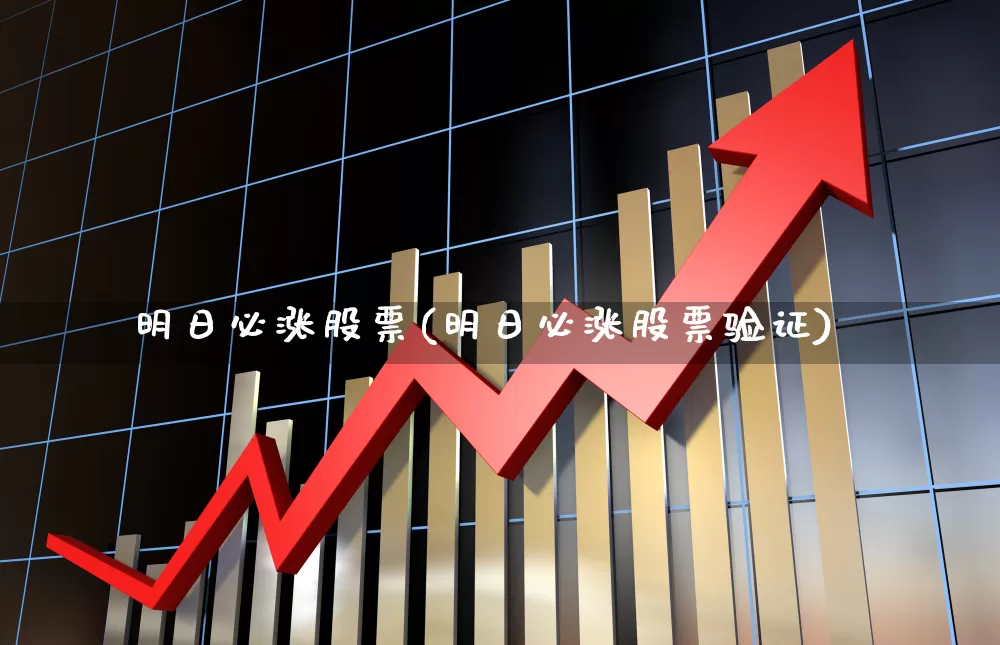 明日必涨股票(明日必涨股票验证)_https://www.ljyuan-tech.com_上交所_第1张