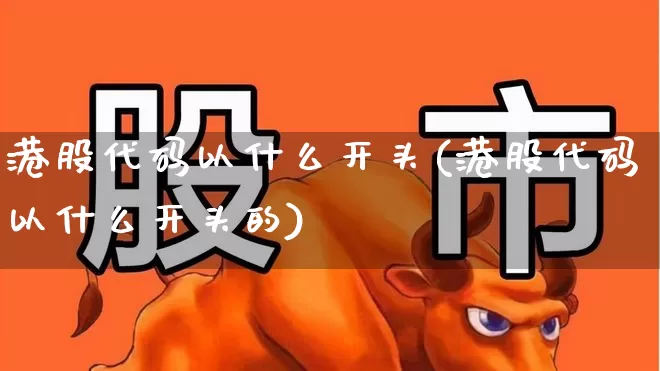港股代码以什么开头(港股代码以什么开头的)_https://www.ljyuan-tech.com_深交所_第1张
