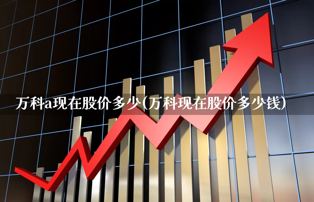 万科a现在股价多少(万科现在股价多少钱)_https://www.ljyuan-tech.com_深交所_第1张