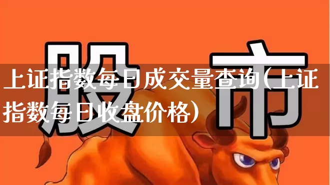 上证指数每日成交量查询(上证指数每日收盘价格)_https://www.ljyuan-tech.com_上交所_第1张