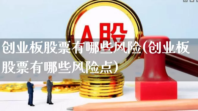 创业板股票有哪些风险(创业板股票有哪些风险点)_https://www.ljyuan-tech.com_北交所_第1张