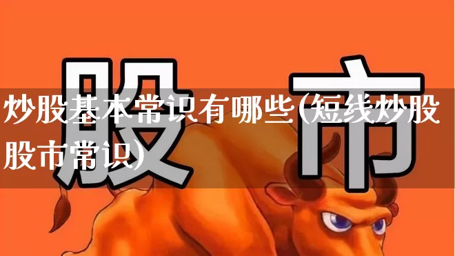炒股基本常识有哪些(短线炒股股市常识)_https://www.ljyuan-tech.com_科创板_第1张