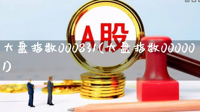 大盘指数000831(大盘指数000001)_https://www.ljyuan-tech.com_上交所_第1张