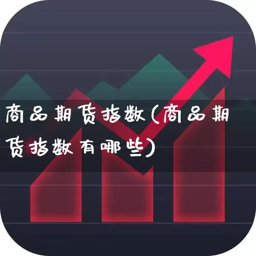 商品期货指数(商品期货指数有哪些)_https://www.ljyuan-tech.com_科创板_第1张
