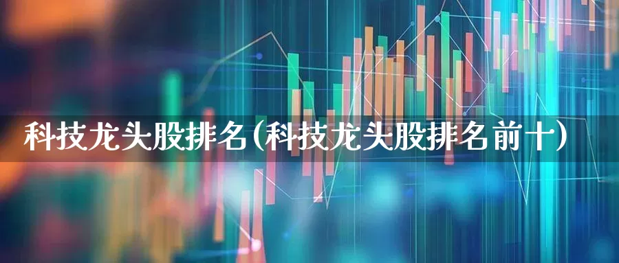 科技龙头股排名(科技龙头股排名前十)_https://www.ljyuan-tech.com_深交所_第1张