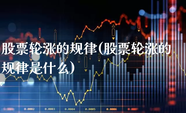 股票轮涨的规律(股票轮涨的规律是什么)_https://www.ljyuan-tech.com_北交所_第1张