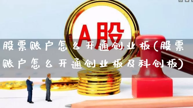 股票账户怎么开通创业板(股票账户怎么开通创业板及科创板)_https://www.ljyuan-tech.com_深交所_第1张