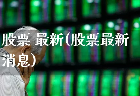 股票 最新(股票最新消息)_https://www.ljyuan-tech.com_上交所_第1张