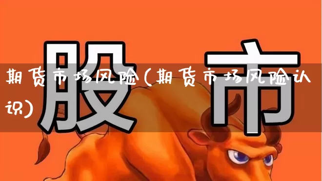 期货市场风险(期货市场风险认识)_https://www.ljyuan-tech.com_科创板_第1张