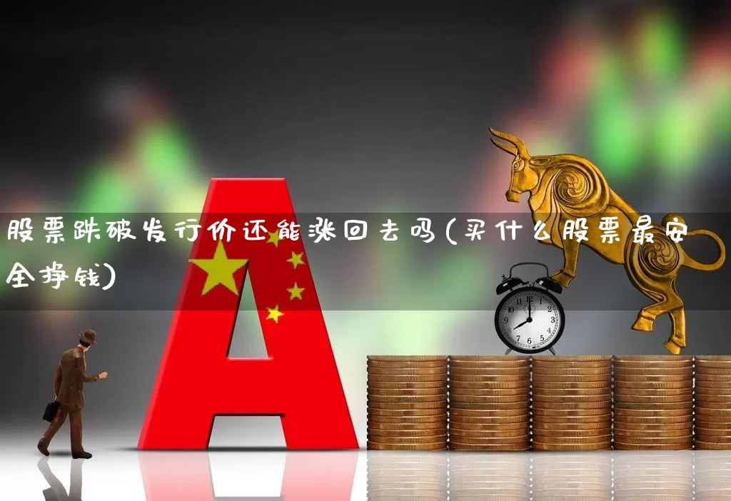 股票跌破发行价还能涨回去吗(买什么股票最安全挣钱)_https://www.ljyuan-tech.com_创业板_第1张