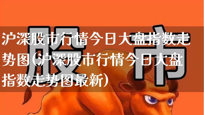 沪深股市行情今日大盘指数走势图(沪深股市行情今日大盘指数走势图最新)_https://www.ljyuan-tech.com_上交所_第1张