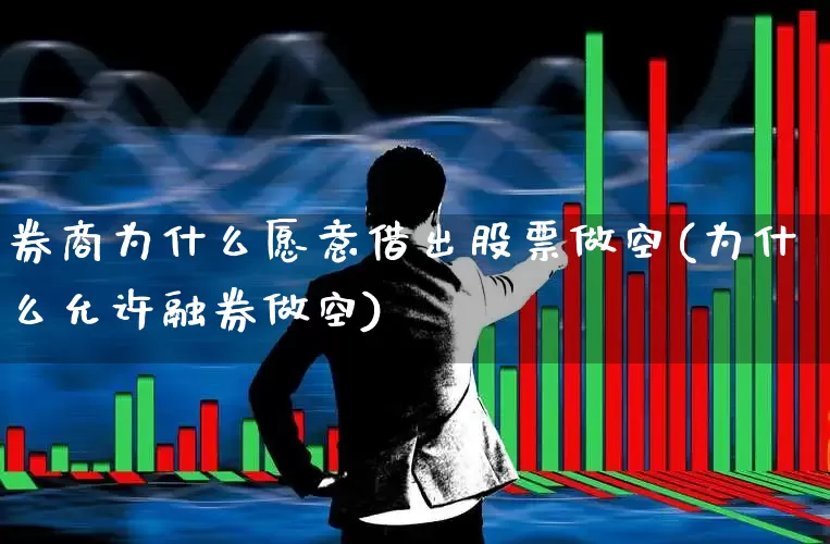 券商为什么愿意借出股票做空(为什么允许融券做空)_https://www.ljyuan-tech.com_科创板_第1张