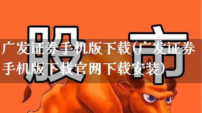 广发证券手机版下载(广发证券手机版下载官网下载安装)_https://www.ljyuan-tech.com_科创板_第1张