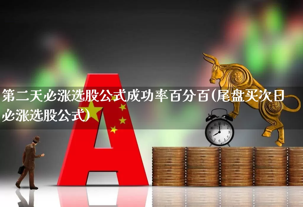 第二天必涨选股公式成功率百分百(尾盘买次日必涨选股公式)_https://www.ljyuan-tech.com_深交所_第1张