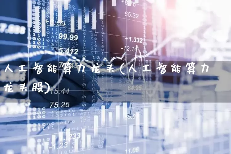 人工智能算力龙头(人工智能算力龙头股)_https://www.ljyuan-tech.com_科创板_第1张