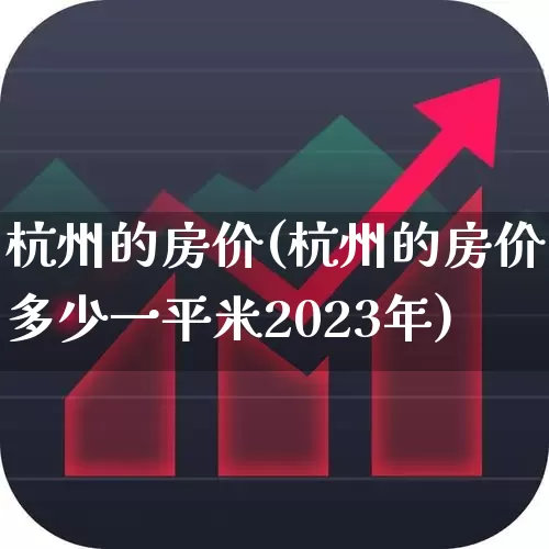 杭州的房价(杭州的房价多少一平米2023年)_https://www.ljyuan-tech.com_北交所_第1张