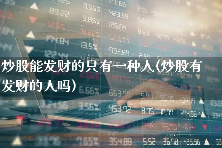 炒股能发财的只有一种人(炒股有发财的人吗)_https://www.ljyuan-tech.com_北交所_第1张