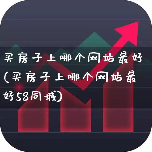 买房子上哪个网站最好(买房子上哪个网站最好58同城)_https://www.ljyuan-tech.com_创业板_第1张