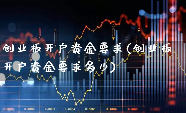 创业板开户资金要求(创业板开户资金要求多少)_https://www.ljyuan-tech.com_创业板_第1张