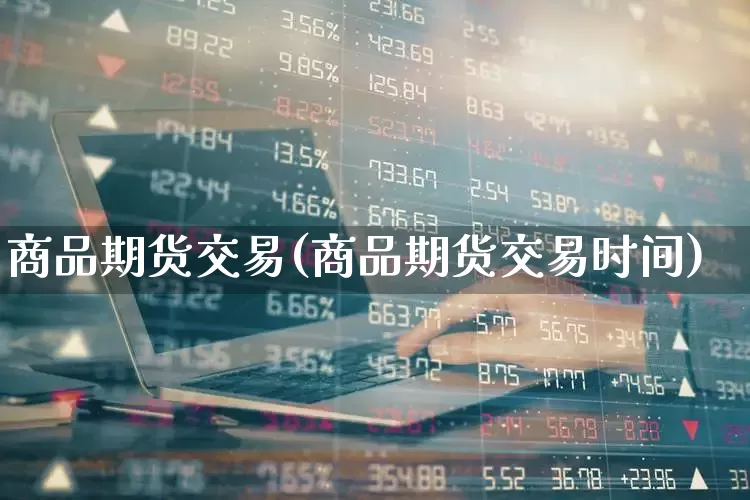 商品期货交易(商品期货交易时间)_https://www.ljyuan-tech.com_深交所_第1张