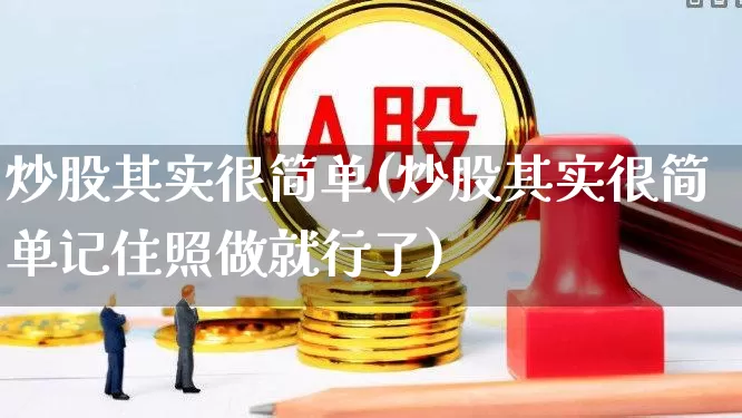 炒股其实很简单(炒股其实很简单记住照做就行了)_https://www.ljyuan-tech.com_北交所_第1张
