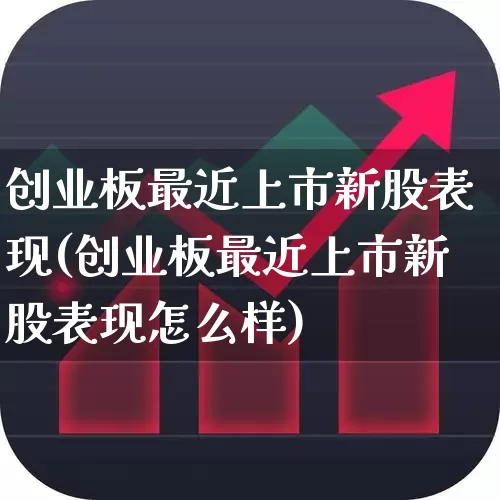 创业板最近上市新股表现(创业板最近上市新股表现怎么样)_https://www.ljyuan-tech.com_创业板_第1张