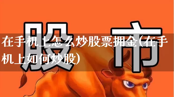在手机上怎么炒股票拥金(在手机上如何炒股)_https://www.ljyuan-tech.com_深交所_第1张