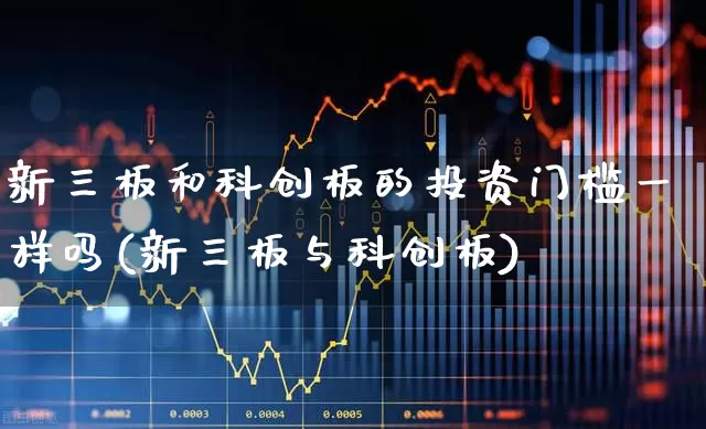 新三板和科创板的投资门槛一样吗(新三板与科创板)_https://www.ljyuan-tech.com_上交所_第1张