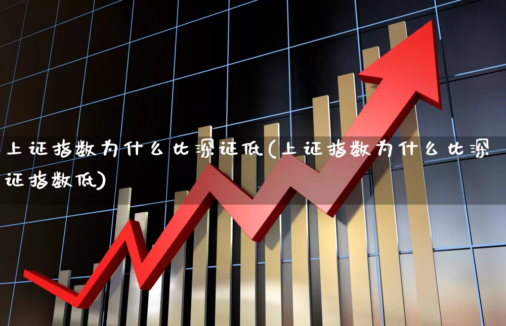 上证指数为什么比深证低(上证指数为什么比深证指数低)_https://www.ljyuan-tech.com_创业板_第1张
