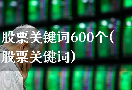股票关键词600个(股票关键词)_https://www.ljyuan-tech.com_创业板_第1张
