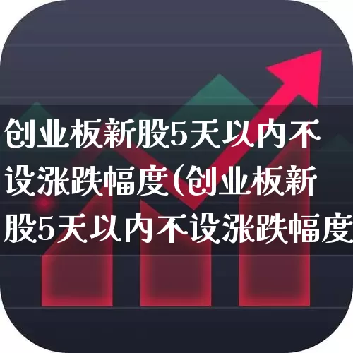 创业板新股5天以内不设涨跌幅度(创业板新股5天以内不设涨跌幅度限制)_https://www.ljyuan-tech.com_深交所_第1张