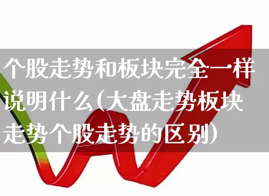 个股走势和板块完全一样说明什么(大盘走势板块走势个股走势的区别)_https://www.ljyuan-tech.com_深交所_第1张