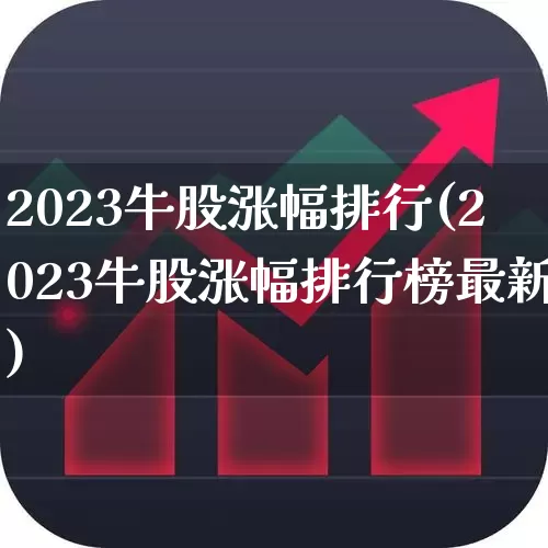 2023牛股涨幅排行(2023牛股涨幅排行榜最新)_https://www.ljyuan-tech.com_上交所_第1张