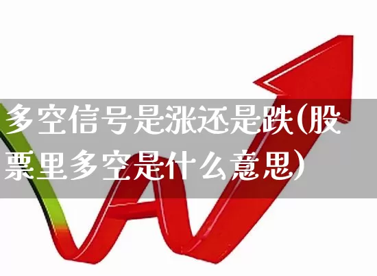 多空信号是涨还是跌(股票里多空是什么意思)_https://www.ljyuan-tech.com_深交所_第1张