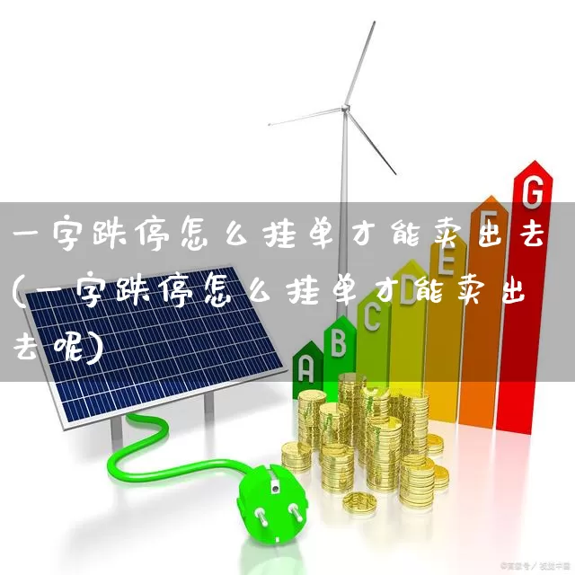一字跌停怎么挂单才能卖出去(一字跌停怎么挂单才能卖出去呢)_https://www.ljyuan-tech.com_北交所_第1张