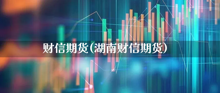 财信期货(湖南财信期货)_https://www.ljyuan-tech.com_创业板_第1张