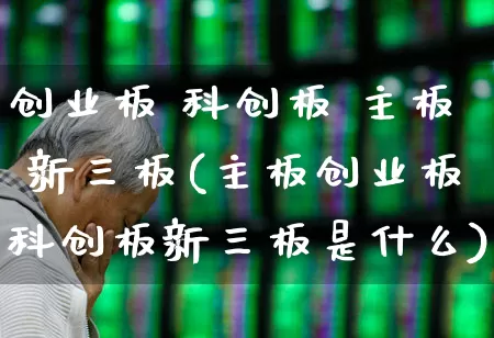 创业板 科创板 主板 新三板(主板创业板科创板新三板是什么)_https://www.ljyuan-tech.com_创业板_第1张